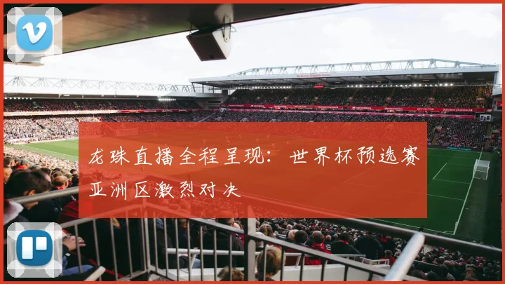 龙珠直播全程呈现：世界杯预选赛亚洲区激烈对决